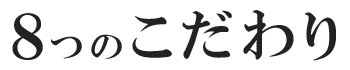 8つのこだわり