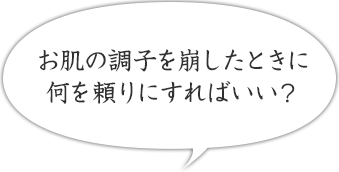 お肌の調子を崩したときに何を便りにすればいいの？