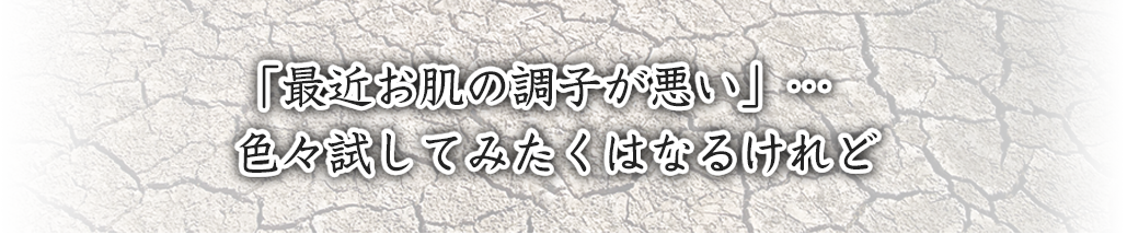 「最近お肌の調子が悪い」…色々試してみたくはなるけれど