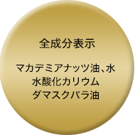 全成分表示：マカデミアナッツ油、水、水酸化カリウム、ダマスクバラ油