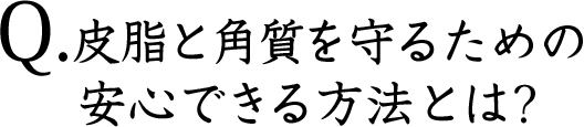 Q.皮質と角質を守るための安心できる方法とは？
