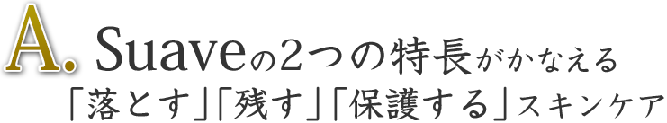 A.Suaveの2つの特徴がかなえる「落とす」「残す」「保護する」スキンケア
