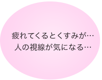 疲れてくるとくすみが…人の視線が気になる…