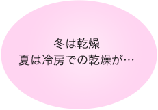 冬は乾燥、夏は冷房で乾燥が…